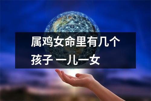 属鸡女命里有几个孩子一儿一女