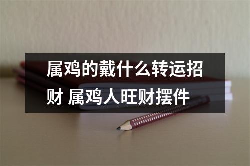 属鸡的戴什么转运招财属鸡人旺财摆件