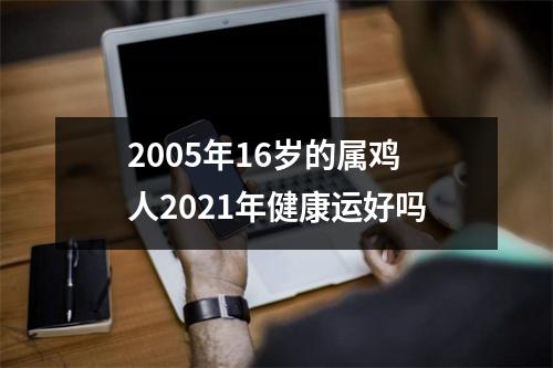 2005年16岁的属鸡人2025年健康运好吗