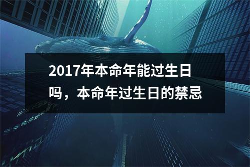 2017年本命年能过生日吗，本命年过生日的禁忌