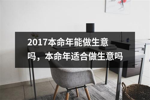 2017本命年能做生意吗，本命年适合做生意吗