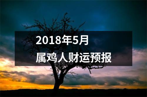 2018年5月属鸡人财运预报
