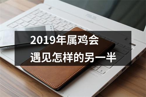2019年属鸡会遇见怎样的另一半