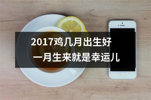 2017鸡几月出生好一月生来就是幸运儿