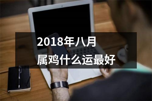2018年八月属鸡什么运好