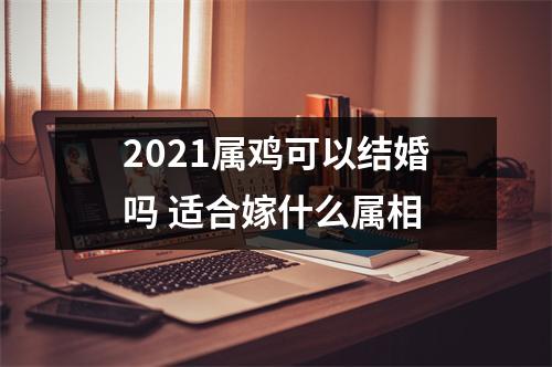 2025属鸡可以结婚吗适合嫁什么属相