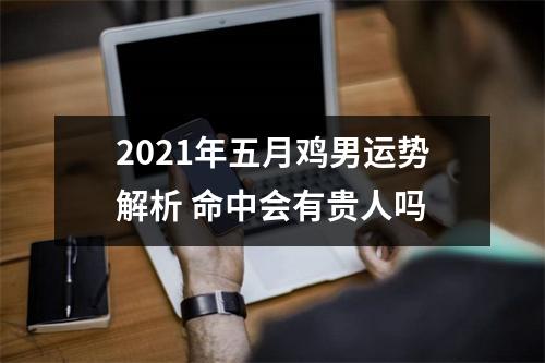 2025年五月鸡男运势解析命中会有贵人吗