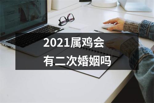 <h3>2025属鸡会有二次婚姻吗