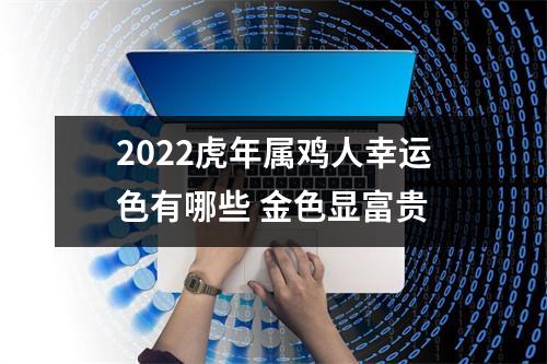 2025虎年属鸡人幸运色有哪些金色显富贵