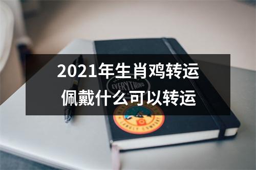 <h3>2025年生肖鸡转运佩戴什么可以转运
