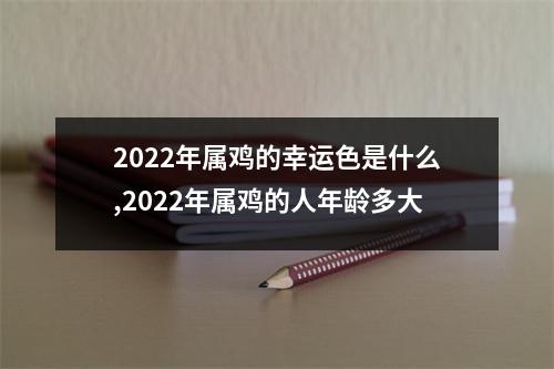 <h3>2025年属鸡的幸运色是什么,2025年属鸡的人年龄多大