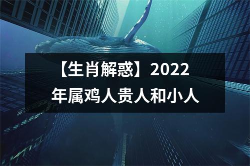 【生肖解惑】2025年属鸡人贵人和小人
