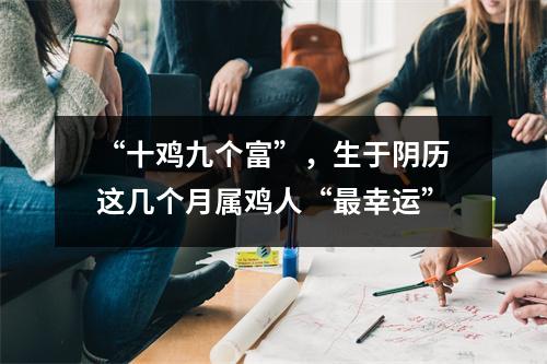 “十鸡九个富”，生于阴历这几个月属鸡人“幸运”