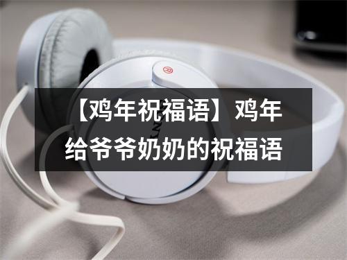 <h3>【鸡年祝福语】鸡年给爷爷奶奶的祝福语
