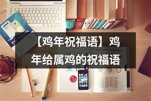 【鸡年祝福语】鸡年给属鸡的祝福语