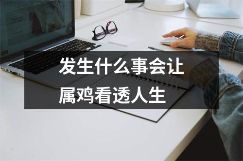 <h3>发生什么事会让属鸡看透人生