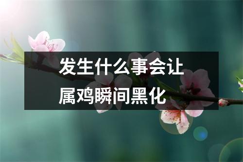 发生什么事会让属鸡瞬间黑化