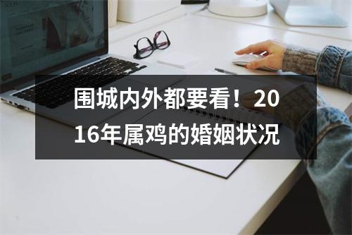<h3>围城内外都要看！2016年属鸡的婚姻状况