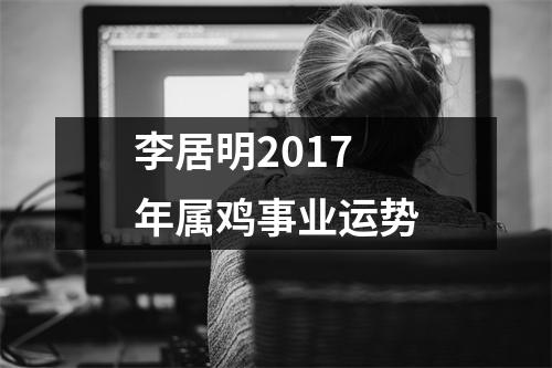 李居明2017年属鸡事业运势