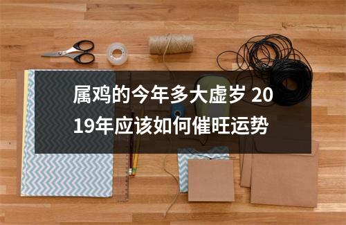 属鸡的今年多大虚岁2019年应该如何催旺运势