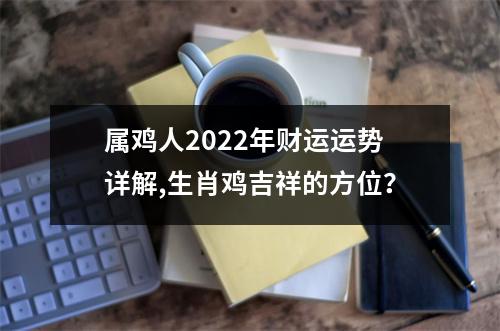 属鸡人2025年财运运势详解,生肖鸡吉祥的方位？