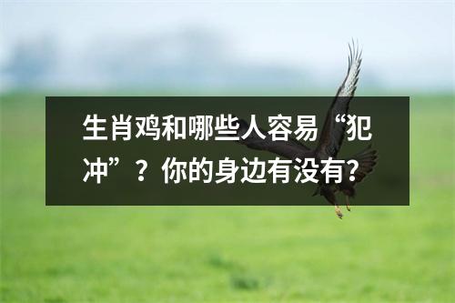 生肖鸡和哪些人容易“犯冲”？你的身边有没有？