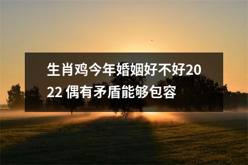 生肖鸡今年婚姻好不好2025偶有矛盾能够包容