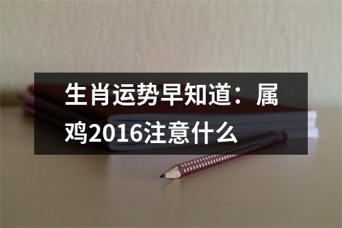 生肖运势早知道：属鸡2016注意什么