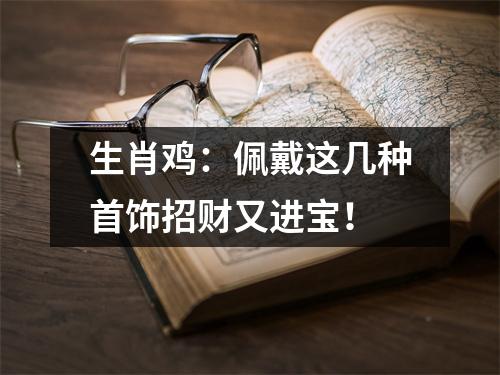 生肖鸡：佩戴这几种首饰招财又进宝！