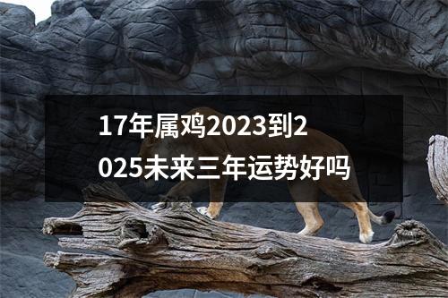 17年属鸡2025到2025未来三年运势好吗