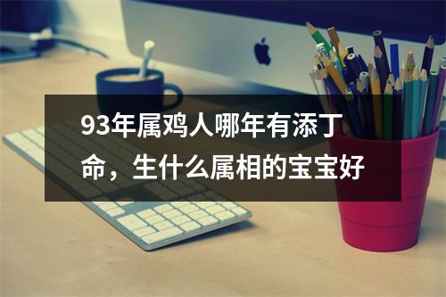 93年属鸡人哪年有添丁命，生什么属相的宝宝好