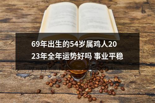 69年出生的54岁属鸡人2025年全年运势好吗事业平稳