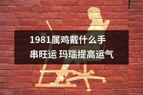 1981属鸡戴什么手串旺运玛瑙提高运气
