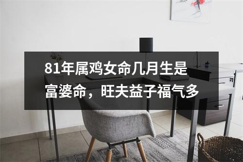<h3>81年属鸡女命几月生是富婆命，旺夫益子福气多