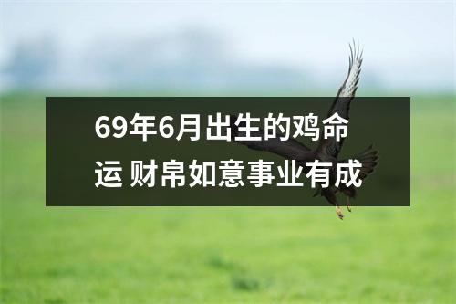 69年6月出生的鸡命运财帛如意事业有成