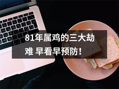 81年属鸡的三大劫难早看早预防！