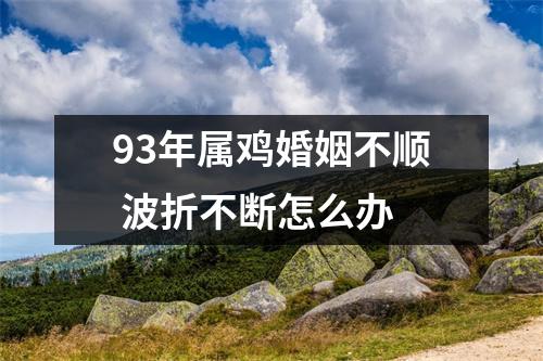 93年属鸡婚姻不顺波折不断怎么办