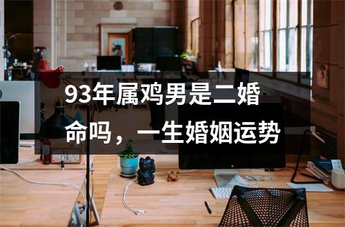 93年属鸡男是二婚命吗，一生婚姻运势