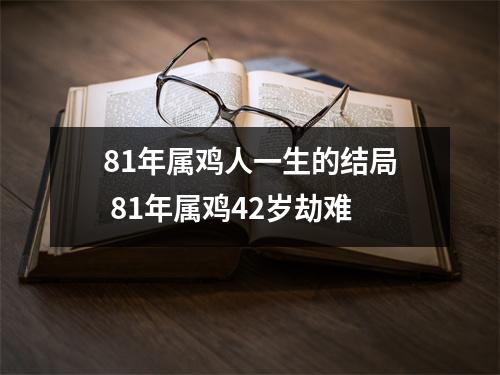 81年属鸡人一生的结局81年属鸡42岁劫难