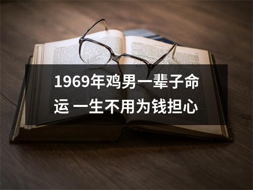 1969年鸡男一辈子命运一生不用为钱担心