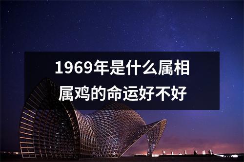 1969年是什么属相属鸡的命运好不好