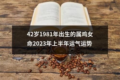 42岁1981年出生的属鸡女命2025年上半年运气运势
