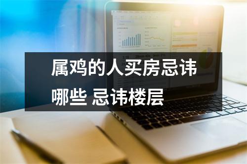 属鸡的人买房忌讳哪些忌讳楼层