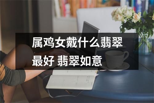 属鸡女戴什么翡翠好翡翠如意