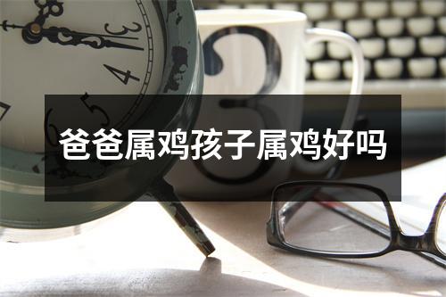 爸爸属鸡孩子属鸡好吗