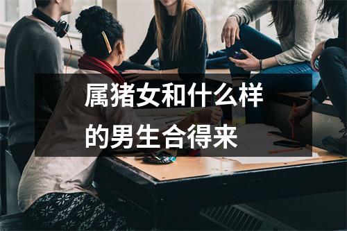 属猪女和什么样的男生合得来