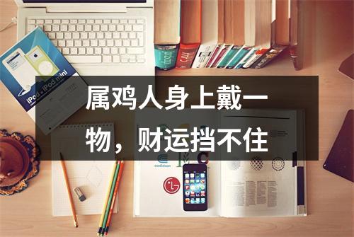 属鸡人身上戴一物，财运挡不住