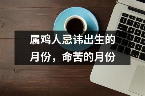 属鸡人忌讳出生的月份，命苦的月份