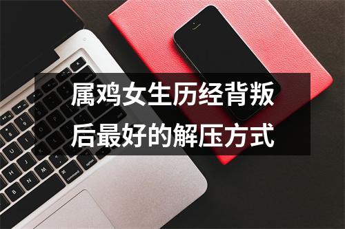 属鸡女生历经背叛后好的解压方式