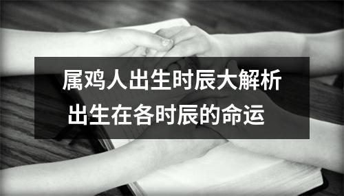 属鸡人出生时辰大解析出生在各时辰的命运